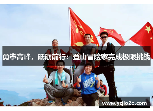 勇攀高峰，砥砺前行：登山冒险家完成极限挑战
