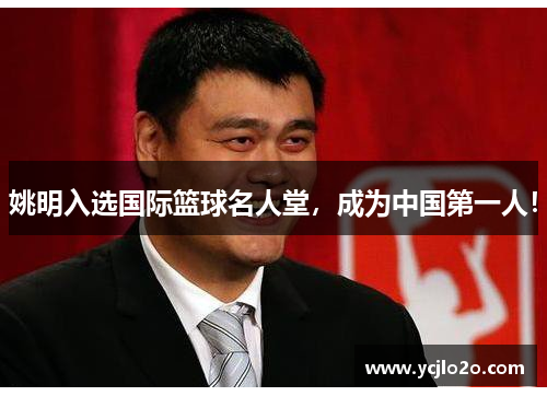 姚明入选国际篮球名人堂，成为中国第一人！