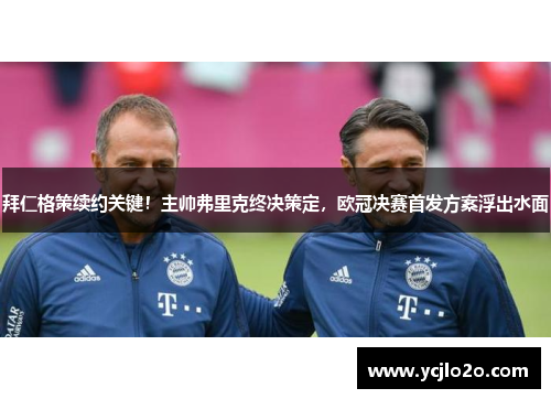 拜仁格策续约关键！主帅弗里克终决策定，欧冠决赛首发方案浮出水面